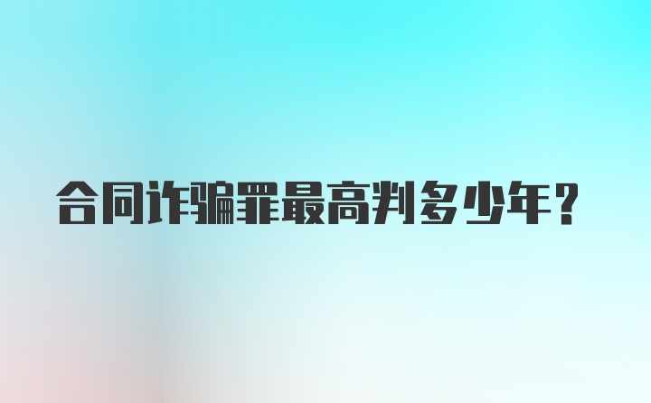 合同诈骗罪最高判多少年？