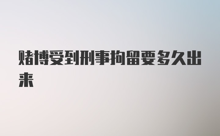 赌博受到刑事拘留要多久出来