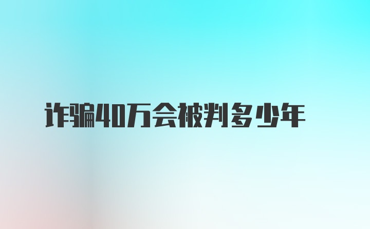 诈骗40万会被判多少年