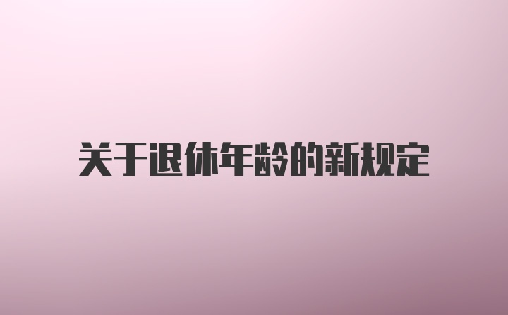 关于退休年龄的新规定