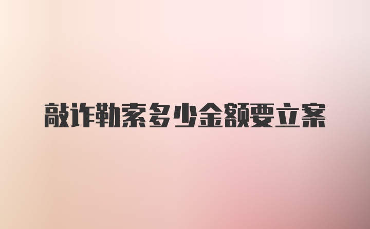 敲诈勒索多少金额要立案