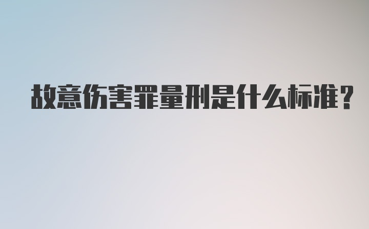 故意伤害罪量刑是什么标准？