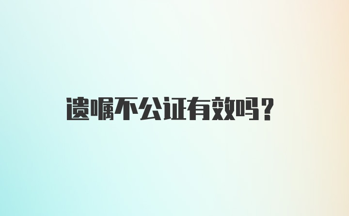 遗嘱不公证有效吗？