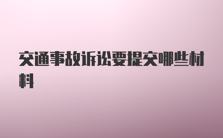 交通事故诉讼要提交哪些材料