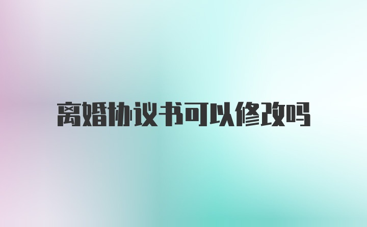 离婚协议书可以修改吗