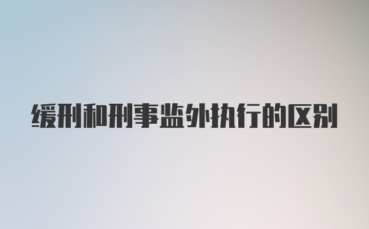 缓刑和刑事监外执行的区别