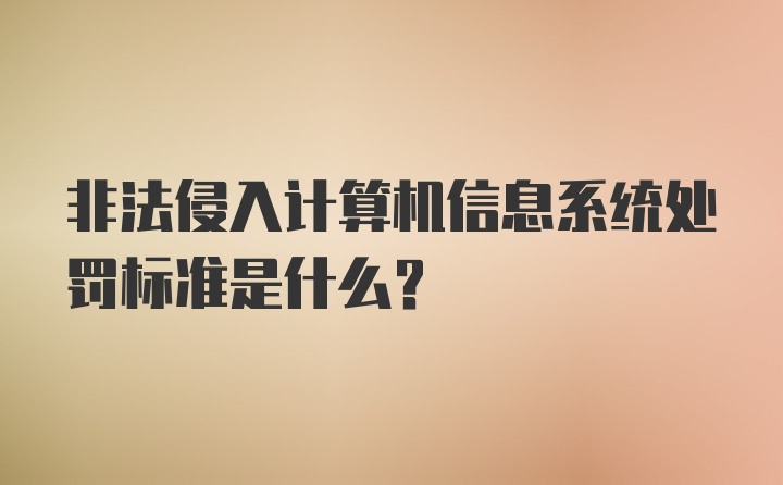 非法侵入计算机信息系统处罚标准是什么?