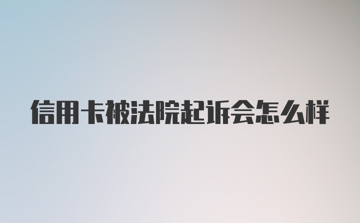 信用卡被法院起诉会怎么样