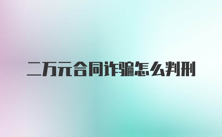 二万元合同诈骗怎么判刑