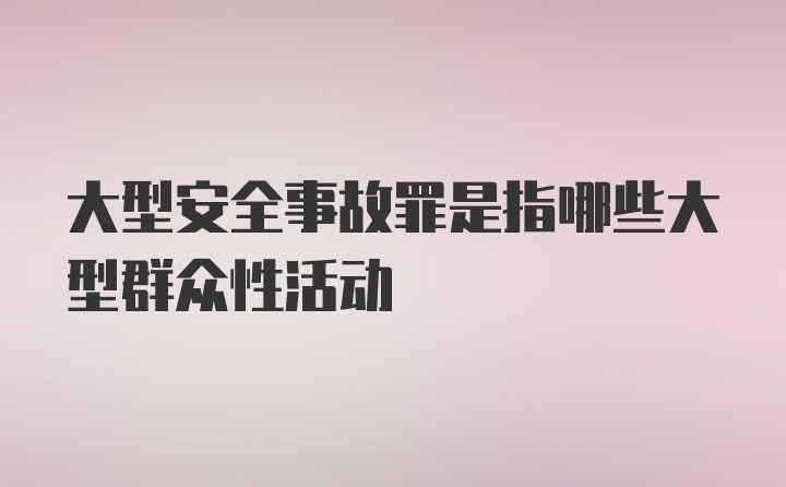 大型安全事故罪是指哪些大型群众性活动