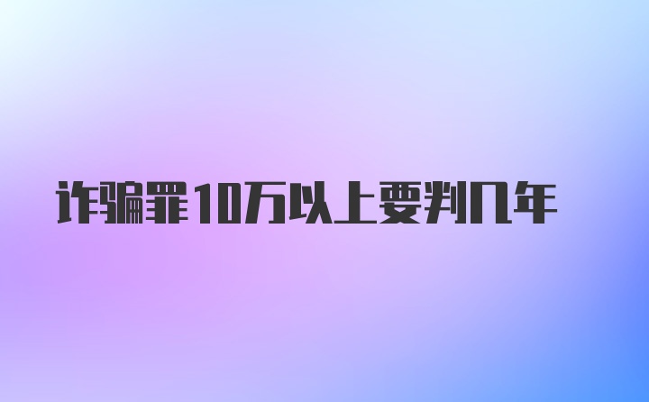 诈骗罪10万以上要判几年