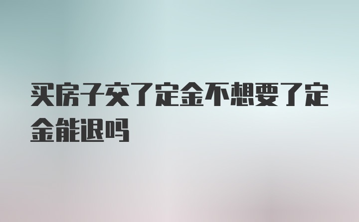 买房子交了定金不想要了定金能退吗