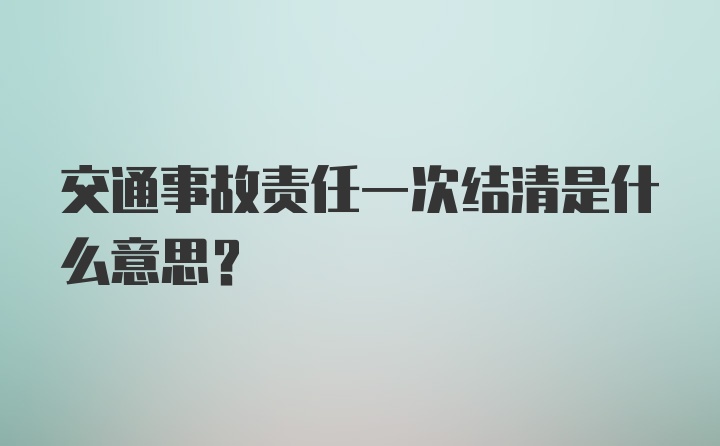 交通事故责任一次结清是什么意思?