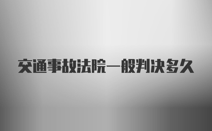 交通事故法院一般判决多久