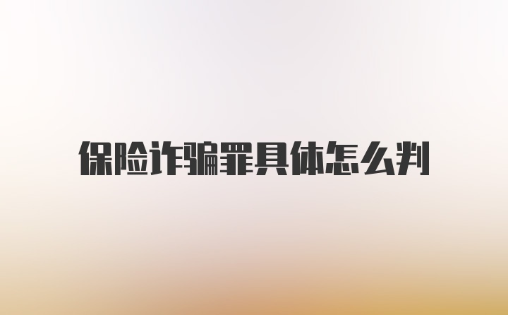 保险诈骗罪具体怎么判