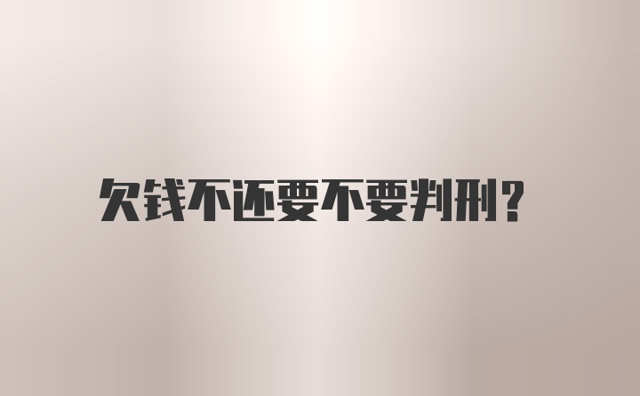 欠钱不还要不要判刑？
