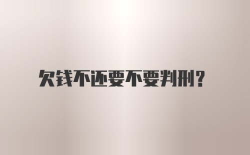 欠钱不还要不要判刑？