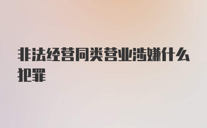 非法经营同类营业涉嫌什么犯罪