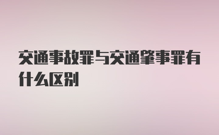 交通事故罪与交通肇事罪有什么区别