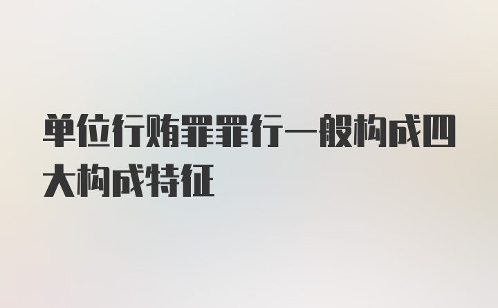 单位行贿罪罪行一般构成四大构成特征