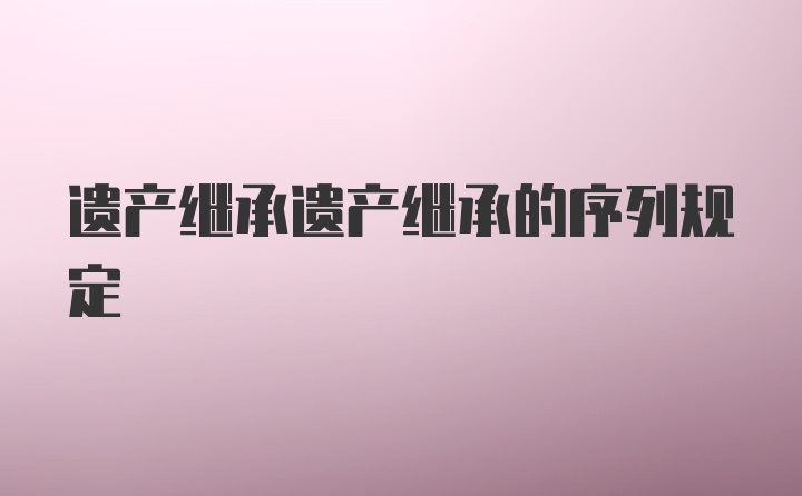 遗产继承遗产继承的序列规定