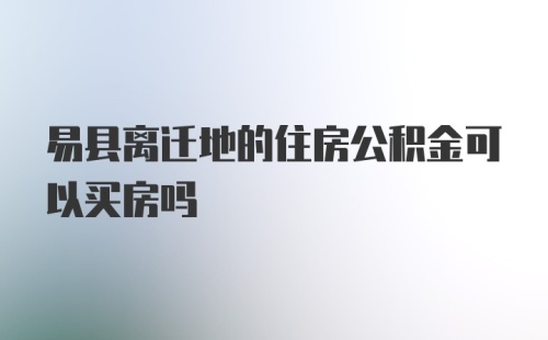 易县离迁地的住房公积金可以买房吗