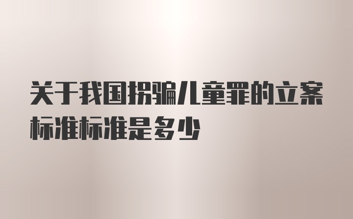 关于我国拐骗儿童罪的立案标准标准是多少