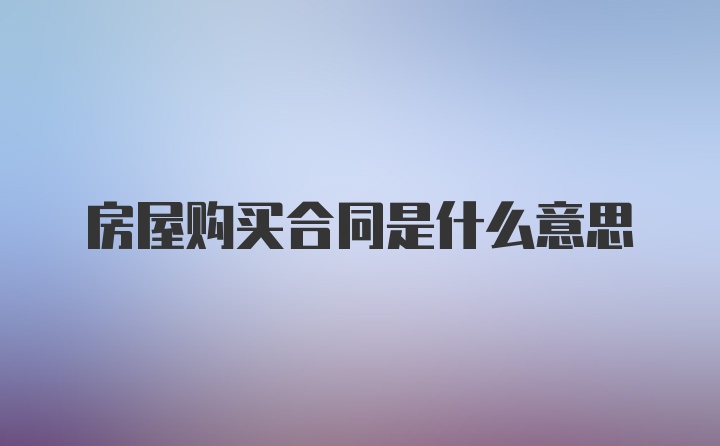 房屋购买合同是什么意思