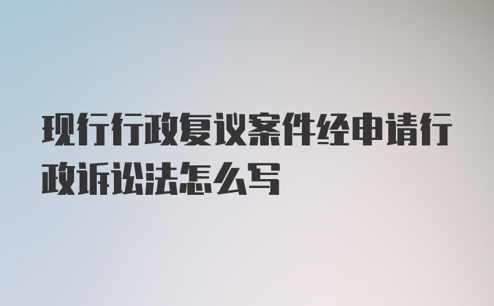 现行行政复议案件经申请行政诉讼法怎么写