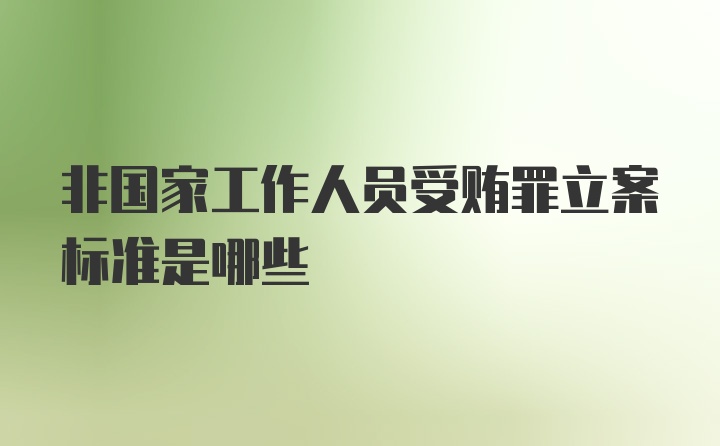 非国家工作人员受贿罪立案标准是哪些