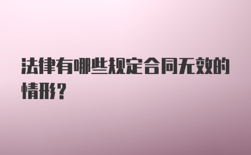 法律有哪些规定合同无效的情形？