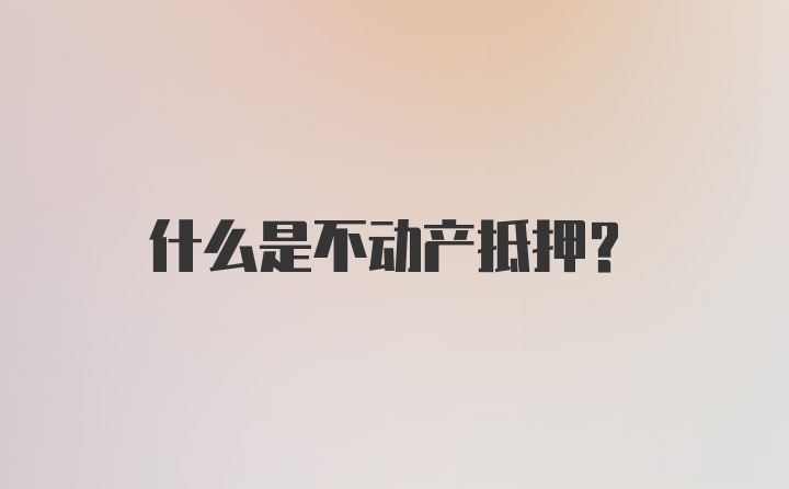 什么是不动产抵押?