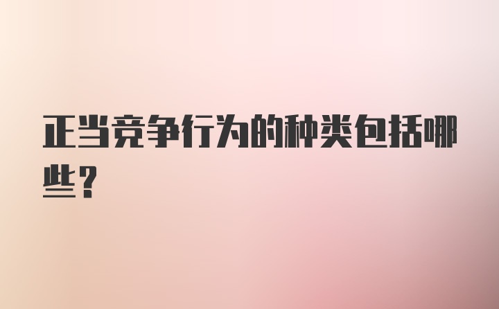 正当竞争行为的种类包括哪些？