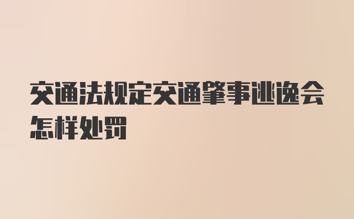 交通法规定交通肇事逃逸会怎样处罚