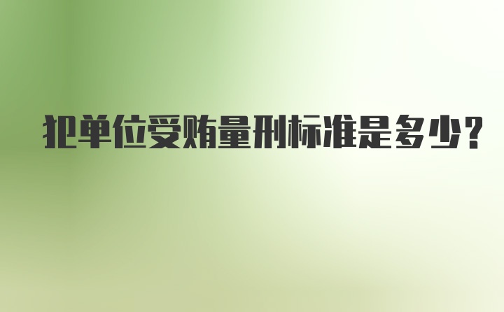 犯单位受贿量刑标准是多少？