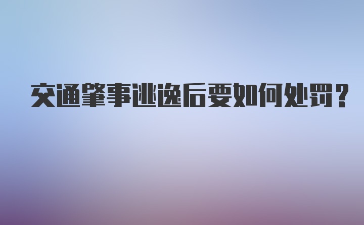 交通肇事逃逸后要如何处罚？