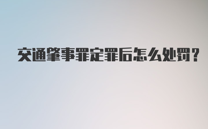 交通肇事罪定罪后怎么处罚？