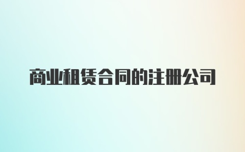 商业租赁合同的注册公司