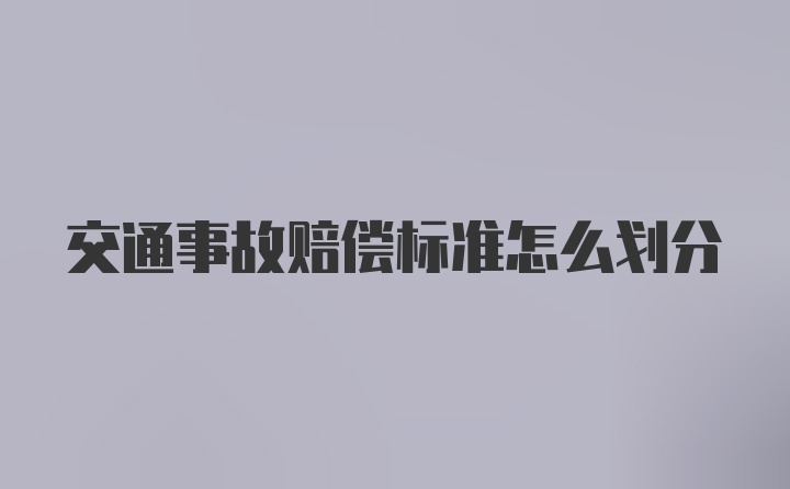 交通事故赔偿标准怎么划分