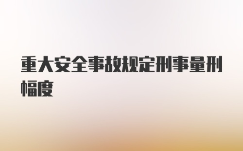 重大安全事故规定刑事量刑幅度