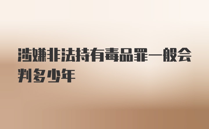 涉嫌非法持有毒品罪一般会判多少年