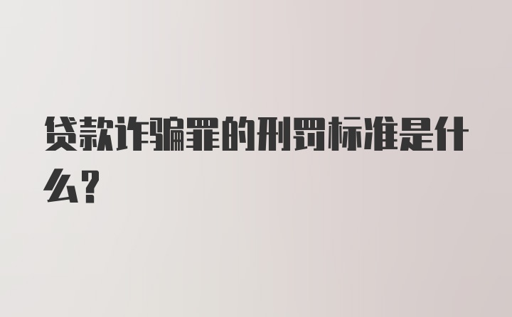 贷款诈骗罪的刑罚标准是什么？