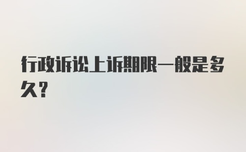 行政诉讼上诉期限一般是多久？