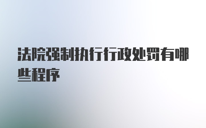 法院强制执行行政处罚有哪些程序