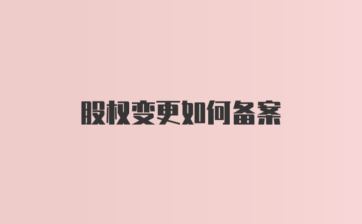 股权变更如何备案