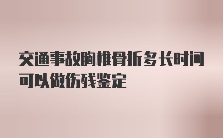 交通事故胸椎骨折多长时间可以做伤残鉴定