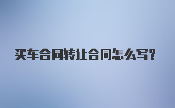 买车合同转让合同怎么写？