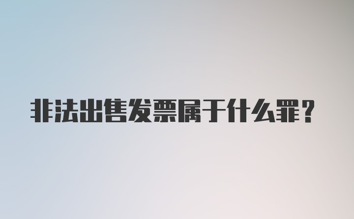 非法出售发票属于什么罪？