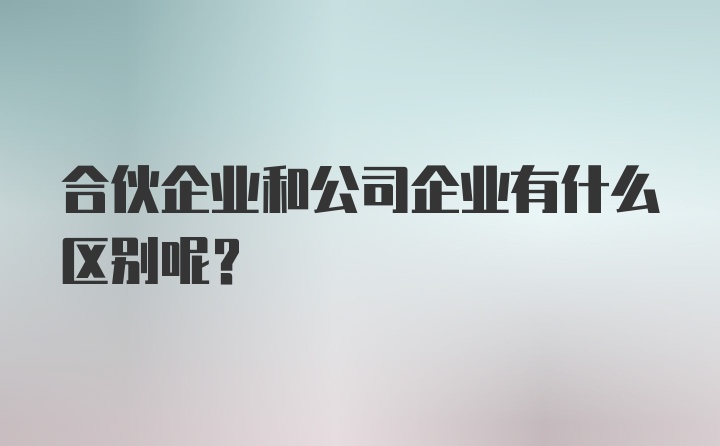 合伙企业和公司企业有什么区别呢？