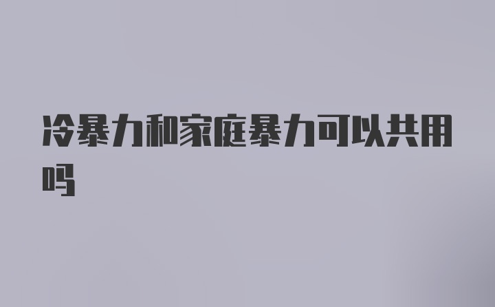 冷暴力和家庭暴力可以共用吗